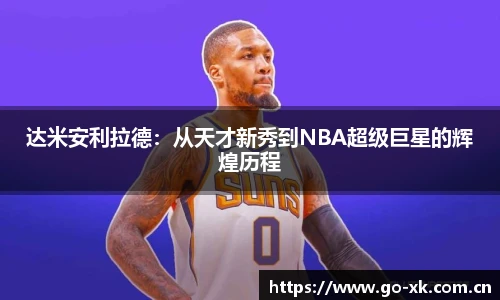 达米安利拉德：从天才新秀到NBA超级巨星的辉煌历程